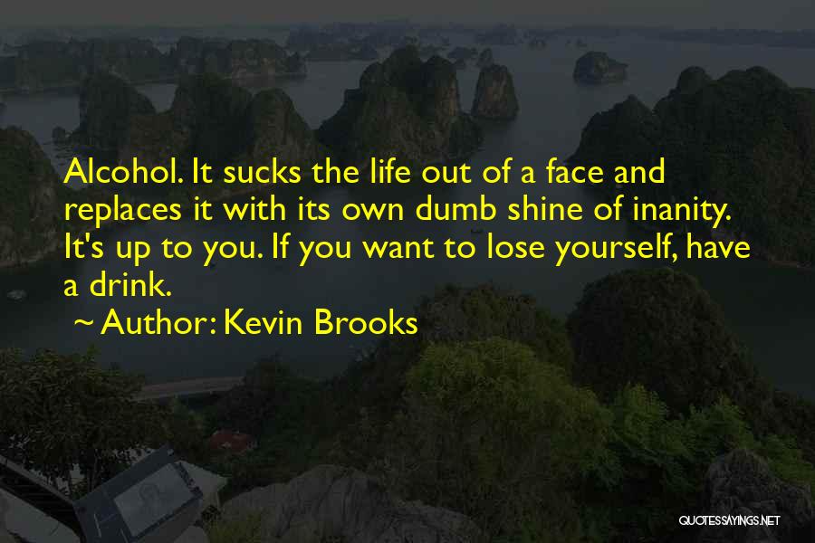 Kevin Brooks Quotes: Alcohol. It Sucks The Life Out Of A Face And Replaces It With Its Own Dumb Shine Of Inanity. It's