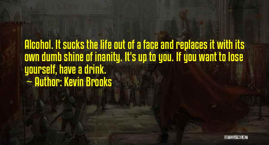 Kevin Brooks Quotes: Alcohol. It Sucks The Life Out Of A Face And Replaces It With Its Own Dumb Shine Of Inanity. It's