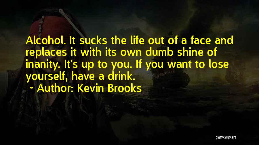Kevin Brooks Quotes: Alcohol. It Sucks The Life Out Of A Face And Replaces It With Its Own Dumb Shine Of Inanity. It's