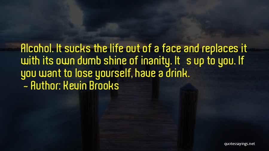 Kevin Brooks Quotes: Alcohol. It Sucks The Life Out Of A Face And Replaces It With Its Own Dumb Shine Of Inanity. It's