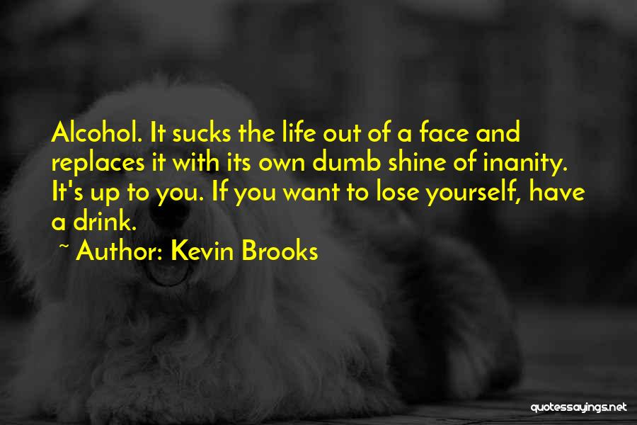 Kevin Brooks Quotes: Alcohol. It Sucks The Life Out Of A Face And Replaces It With Its Own Dumb Shine Of Inanity. It's