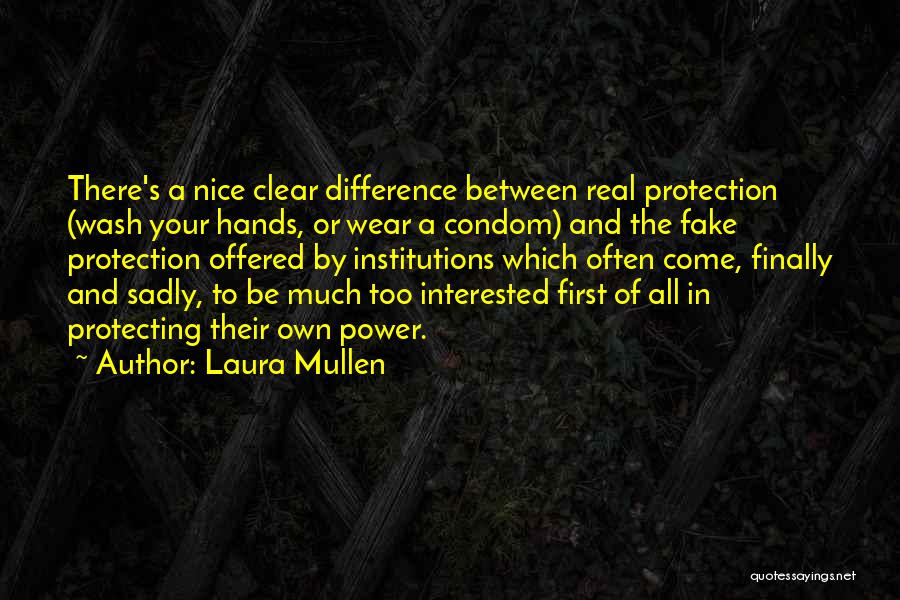 Laura Mullen Quotes: There's A Nice Clear Difference Between Real Protection (wash Your Hands, Or Wear A Condom) And The Fake Protection Offered