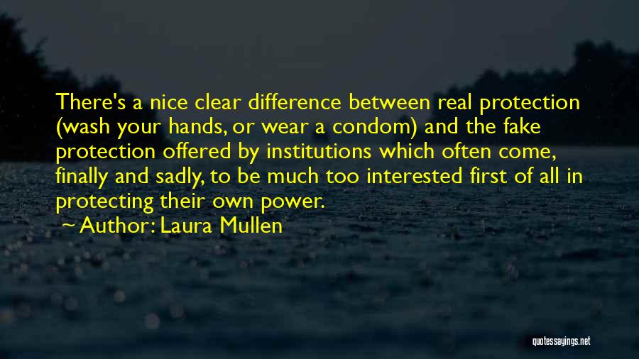 Laura Mullen Quotes: There's A Nice Clear Difference Between Real Protection (wash Your Hands, Or Wear A Condom) And The Fake Protection Offered