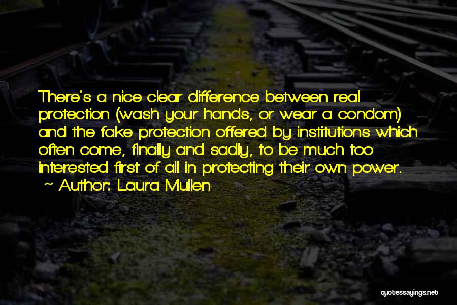 Laura Mullen Quotes: There's A Nice Clear Difference Between Real Protection (wash Your Hands, Or Wear A Condom) And The Fake Protection Offered