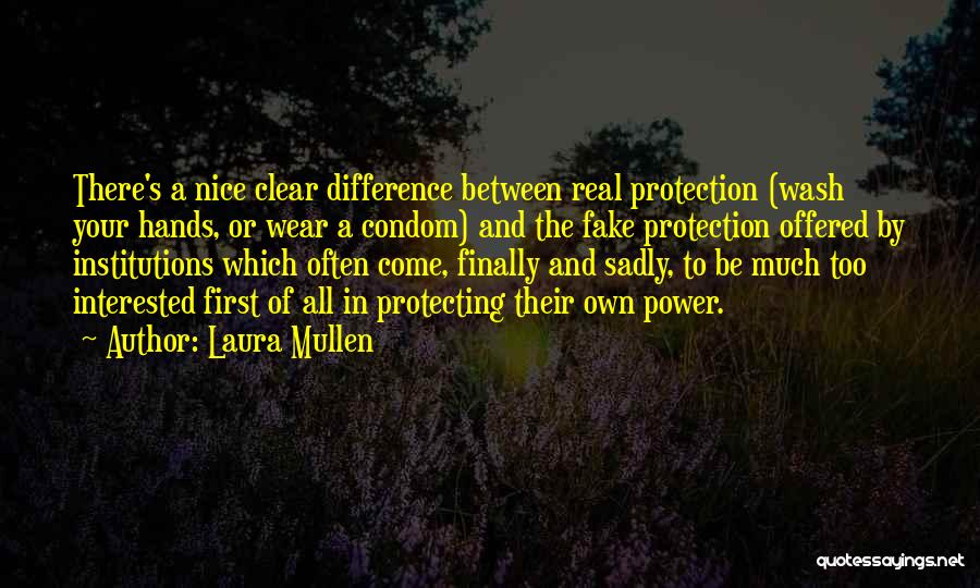 Laura Mullen Quotes: There's A Nice Clear Difference Between Real Protection (wash Your Hands, Or Wear A Condom) And The Fake Protection Offered