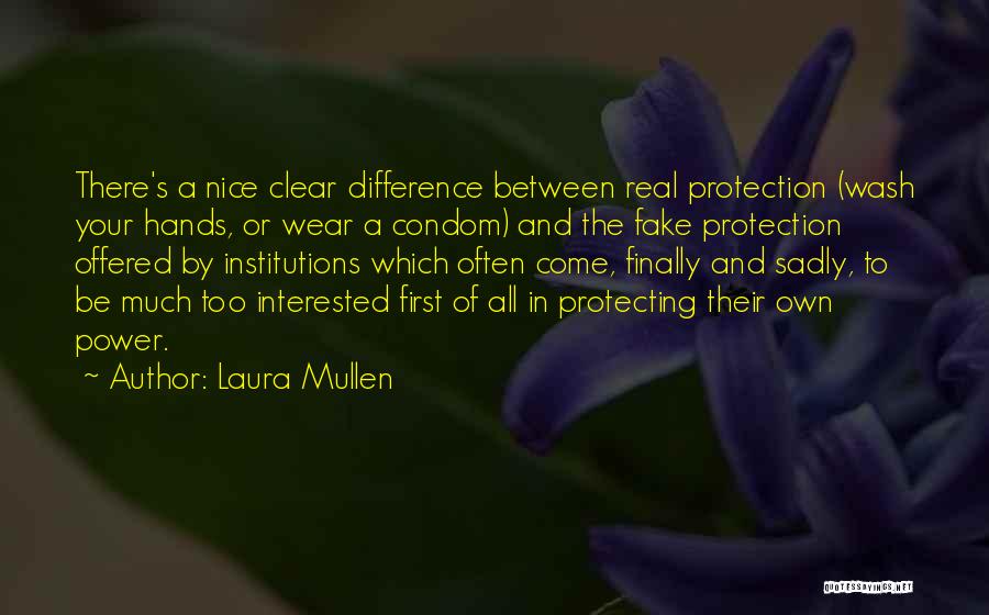 Laura Mullen Quotes: There's A Nice Clear Difference Between Real Protection (wash Your Hands, Or Wear A Condom) And The Fake Protection Offered