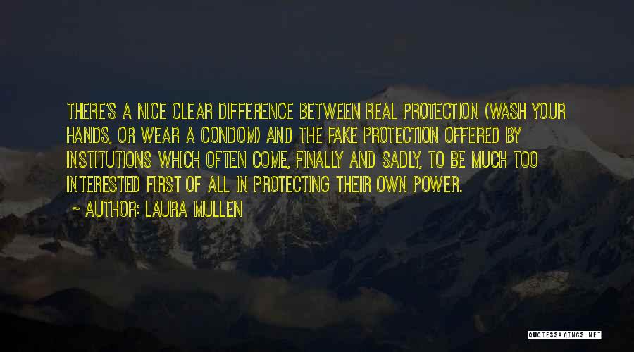 Laura Mullen Quotes: There's A Nice Clear Difference Between Real Protection (wash Your Hands, Or Wear A Condom) And The Fake Protection Offered
