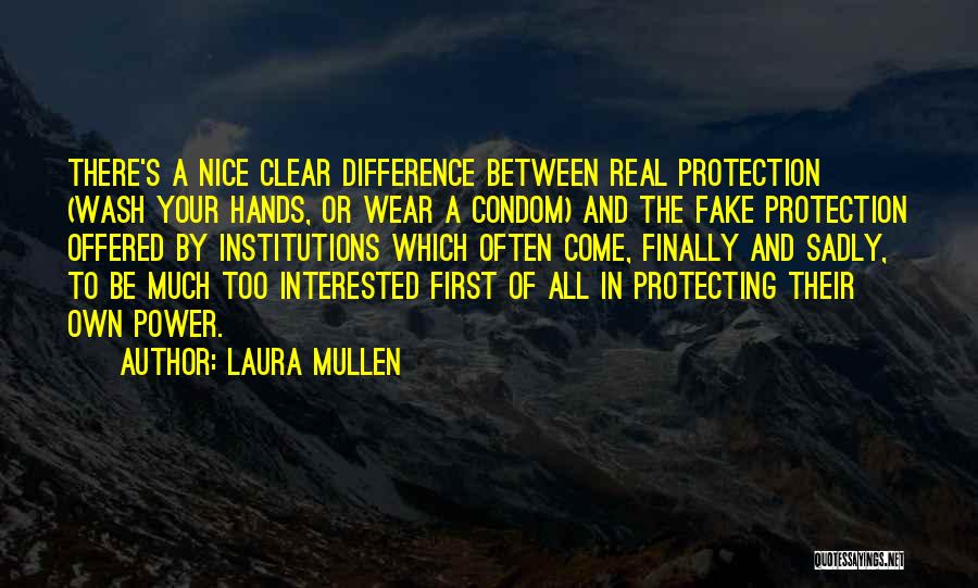Laura Mullen Quotes: There's A Nice Clear Difference Between Real Protection (wash Your Hands, Or Wear A Condom) And The Fake Protection Offered