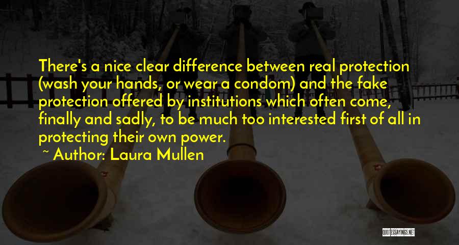 Laura Mullen Quotes: There's A Nice Clear Difference Between Real Protection (wash Your Hands, Or Wear A Condom) And The Fake Protection Offered