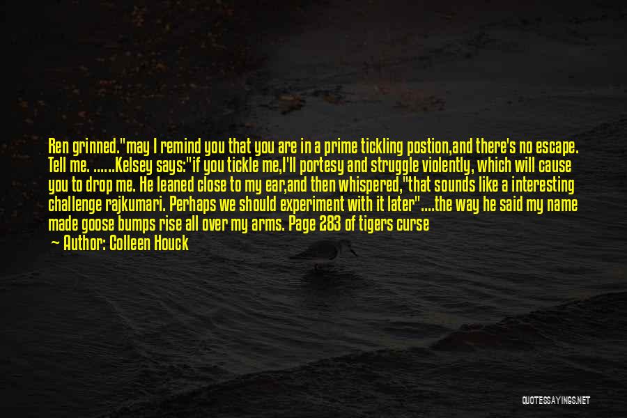 Colleen Houck Quotes: Ren Grinned.may I Remind You That You Are In A Prime Tickling Postion,and There's No Escape. Tell Me. ......kelsey Says:if