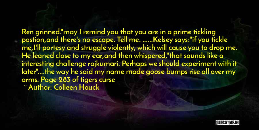 Colleen Houck Quotes: Ren Grinned.may I Remind You That You Are In A Prime Tickling Postion,and There's No Escape. Tell Me. ......kelsey Says:if