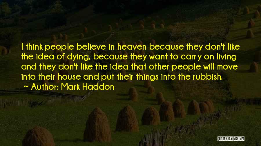 Mark Haddon Quotes: I Think People Believe In Heaven Because They Don't Like The Idea Of Dying, Because They Want To Carry On