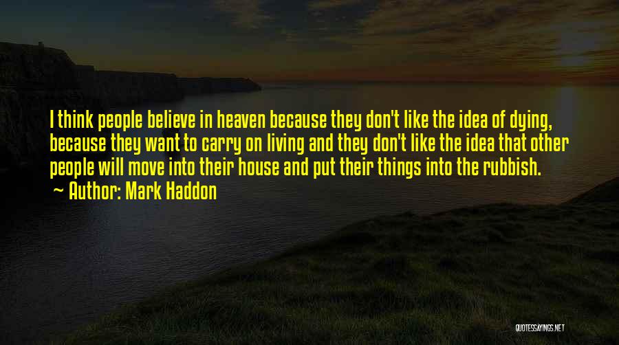 Mark Haddon Quotes: I Think People Believe In Heaven Because They Don't Like The Idea Of Dying, Because They Want To Carry On