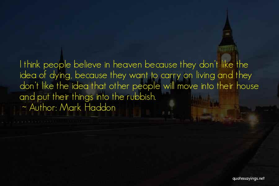 Mark Haddon Quotes: I Think People Believe In Heaven Because They Don't Like The Idea Of Dying, Because They Want To Carry On