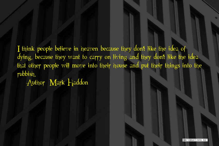 Mark Haddon Quotes: I Think People Believe In Heaven Because They Don't Like The Idea Of Dying, Because They Want To Carry On