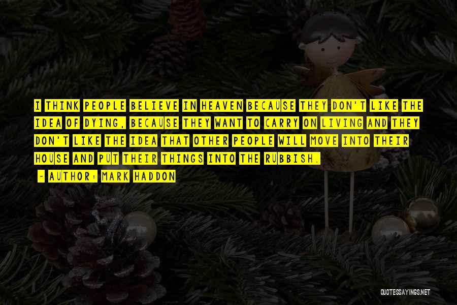 Mark Haddon Quotes: I Think People Believe In Heaven Because They Don't Like The Idea Of Dying, Because They Want To Carry On
