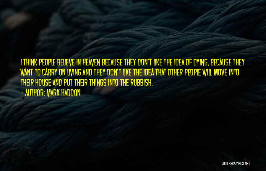 Mark Haddon Quotes: I Think People Believe In Heaven Because They Don't Like The Idea Of Dying, Because They Want To Carry On