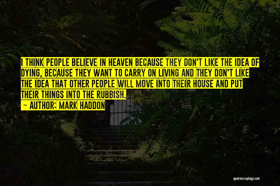 Mark Haddon Quotes: I Think People Believe In Heaven Because They Don't Like The Idea Of Dying, Because They Want To Carry On