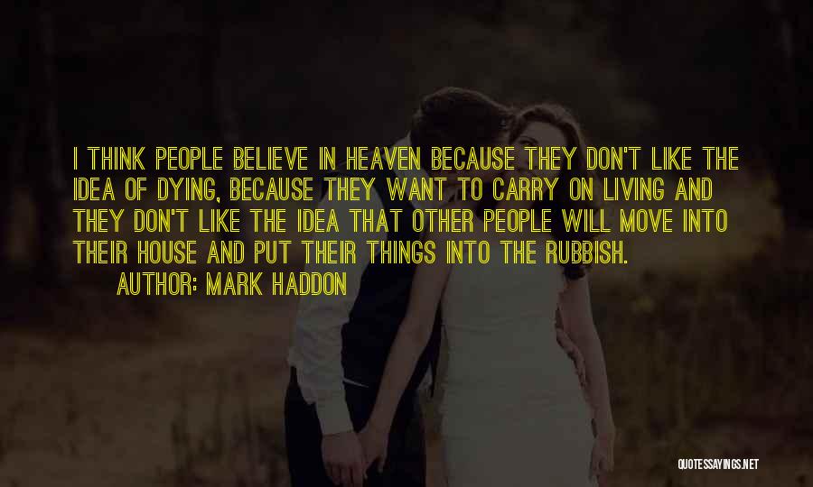 Mark Haddon Quotes: I Think People Believe In Heaven Because They Don't Like The Idea Of Dying, Because They Want To Carry On