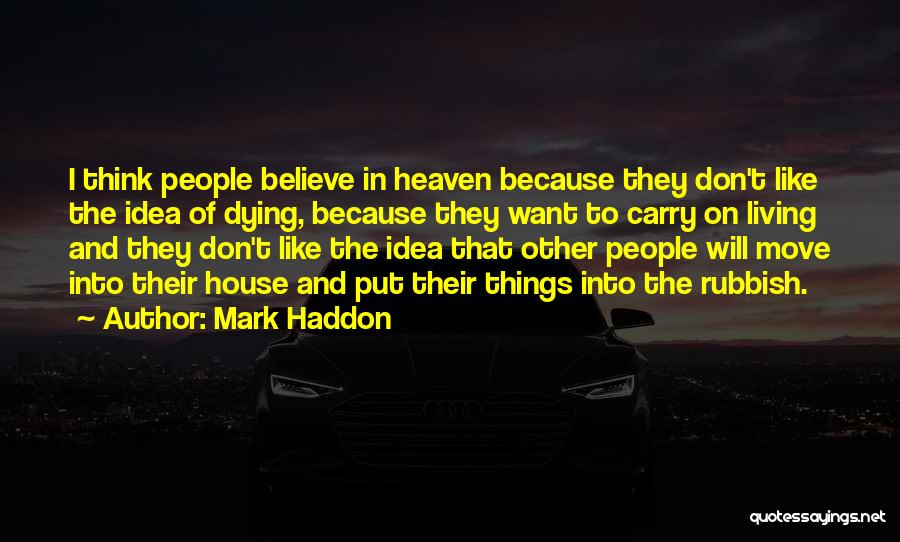 Mark Haddon Quotes: I Think People Believe In Heaven Because They Don't Like The Idea Of Dying, Because They Want To Carry On