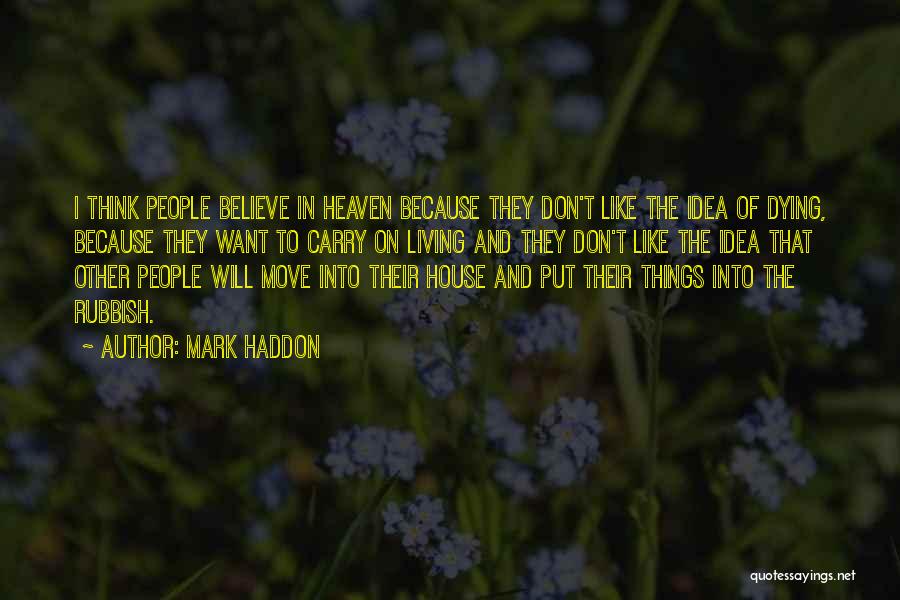 Mark Haddon Quotes: I Think People Believe In Heaven Because They Don't Like The Idea Of Dying, Because They Want To Carry On