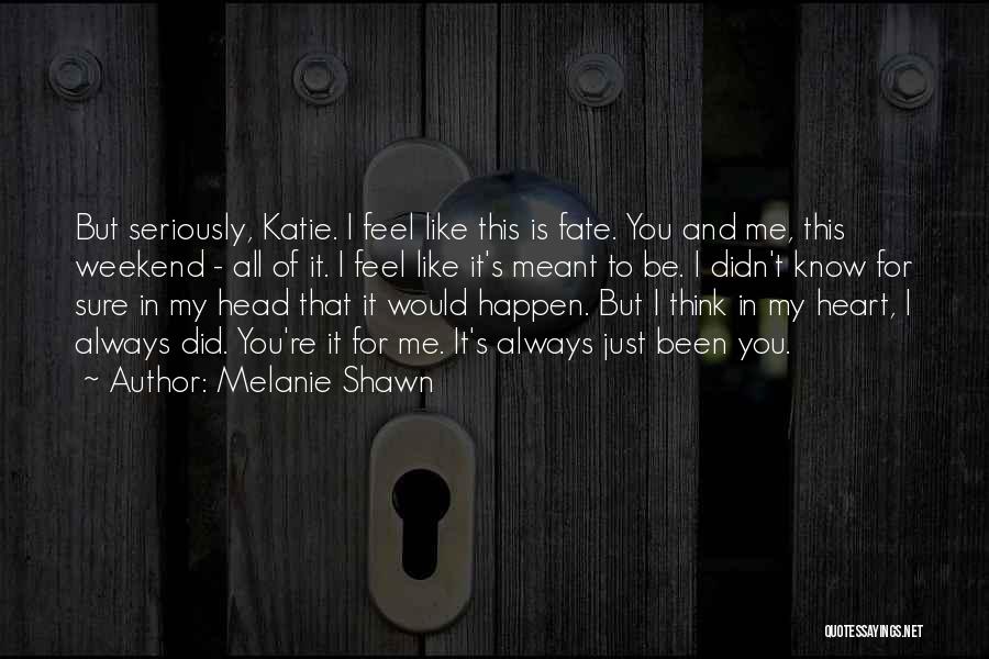 Melanie Shawn Quotes: But Seriously, Katie. I Feel Like This Is Fate. You And Me, This Weekend - All Of It. I Feel