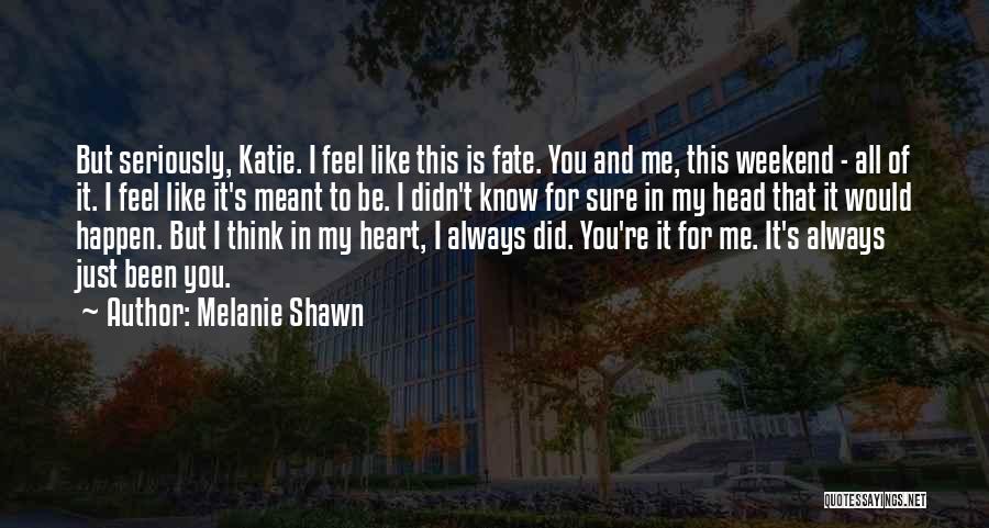 Melanie Shawn Quotes: But Seriously, Katie. I Feel Like This Is Fate. You And Me, This Weekend - All Of It. I Feel