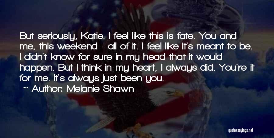 Melanie Shawn Quotes: But Seriously, Katie. I Feel Like This Is Fate. You And Me, This Weekend - All Of It. I Feel