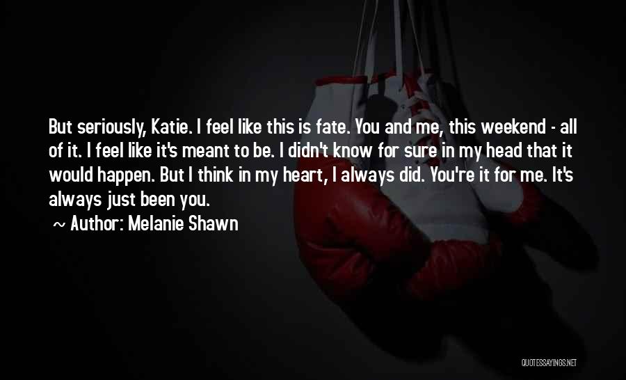 Melanie Shawn Quotes: But Seriously, Katie. I Feel Like This Is Fate. You And Me, This Weekend - All Of It. I Feel