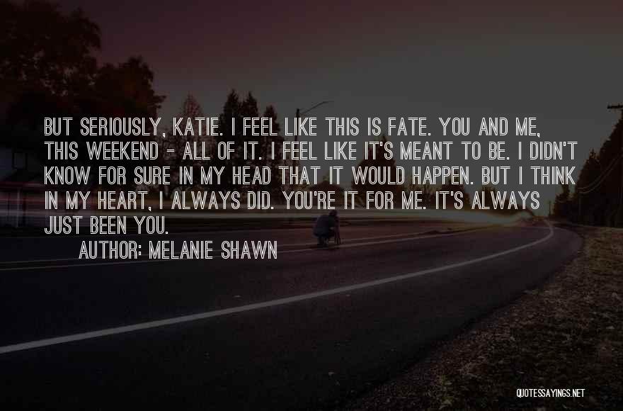 Melanie Shawn Quotes: But Seriously, Katie. I Feel Like This Is Fate. You And Me, This Weekend - All Of It. I Feel