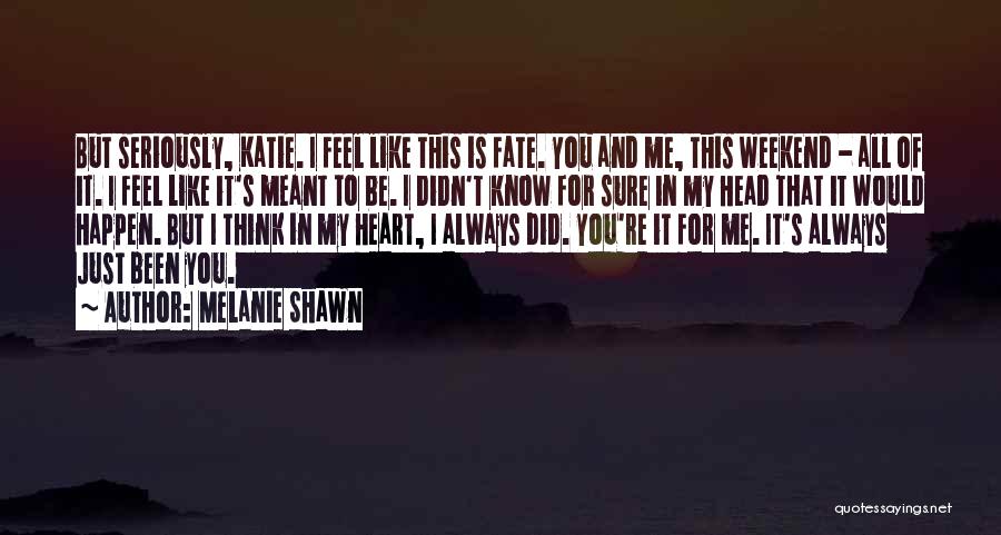 Melanie Shawn Quotes: But Seriously, Katie. I Feel Like This Is Fate. You And Me, This Weekend - All Of It. I Feel