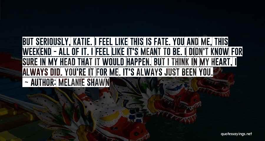 Melanie Shawn Quotes: But Seriously, Katie. I Feel Like This Is Fate. You And Me, This Weekend - All Of It. I Feel