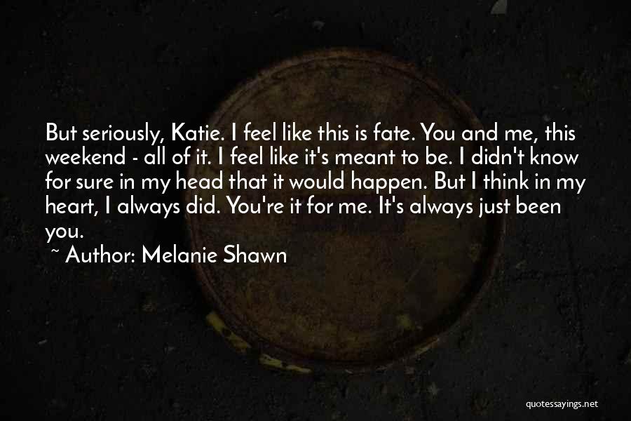 Melanie Shawn Quotes: But Seriously, Katie. I Feel Like This Is Fate. You And Me, This Weekend - All Of It. I Feel