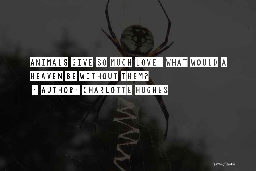 Charlotte Hughes Quotes: Animals Give So Much Love. What Would A Heaven Be Without Them?