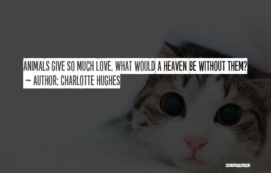 Charlotte Hughes Quotes: Animals Give So Much Love. What Would A Heaven Be Without Them?