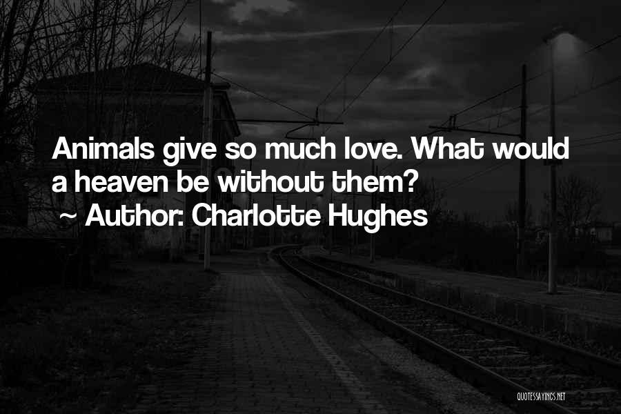 Charlotte Hughes Quotes: Animals Give So Much Love. What Would A Heaven Be Without Them?