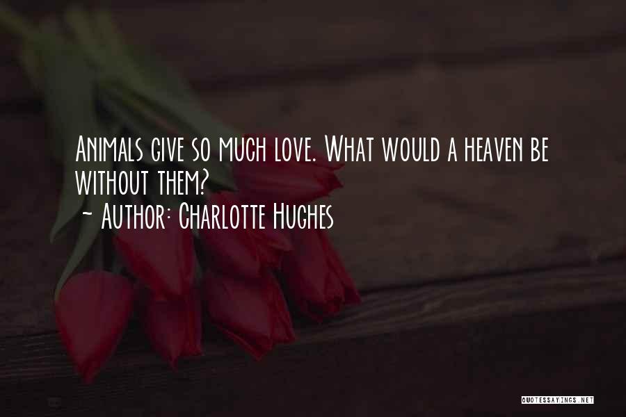 Charlotte Hughes Quotes: Animals Give So Much Love. What Would A Heaven Be Without Them?
