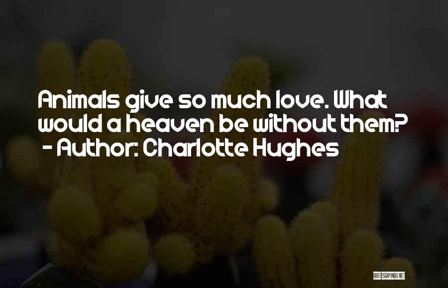 Charlotte Hughes Quotes: Animals Give So Much Love. What Would A Heaven Be Without Them?