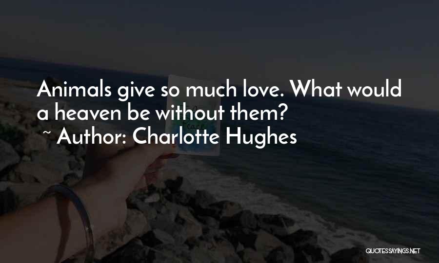 Charlotte Hughes Quotes: Animals Give So Much Love. What Would A Heaven Be Without Them?