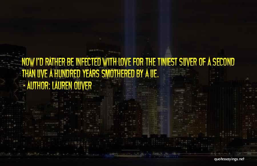 Lauren Oliver Quotes: Now I'd Rather Be Infected With Love For The Tiniest Sliver Of A Second Than Live A Hundred Years Smothered