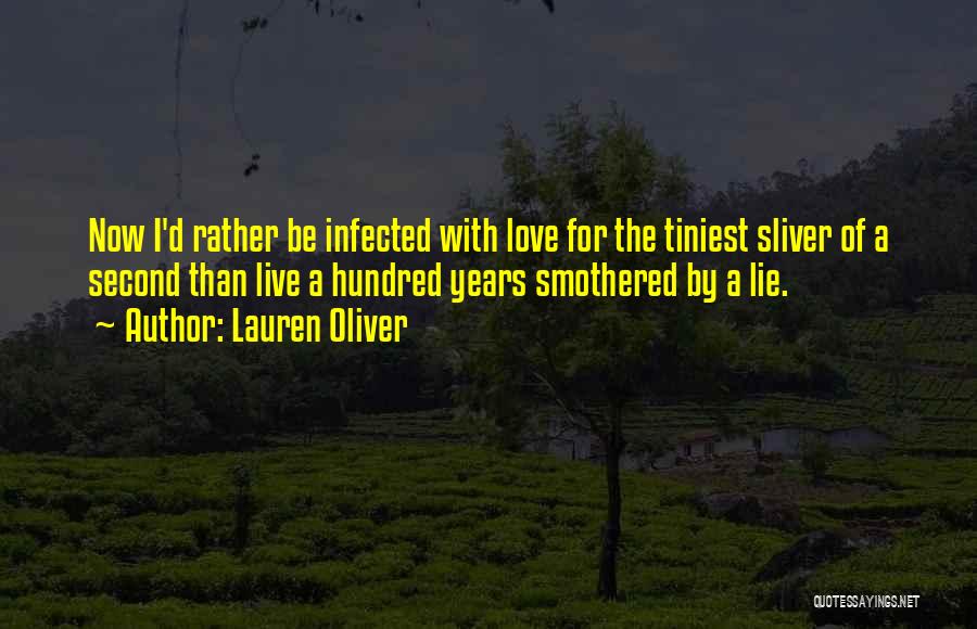 Lauren Oliver Quotes: Now I'd Rather Be Infected With Love For The Tiniest Sliver Of A Second Than Live A Hundred Years Smothered