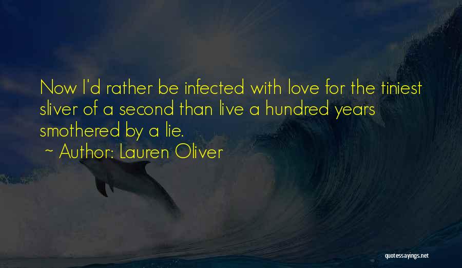 Lauren Oliver Quotes: Now I'd Rather Be Infected With Love For The Tiniest Sliver Of A Second Than Live A Hundred Years Smothered