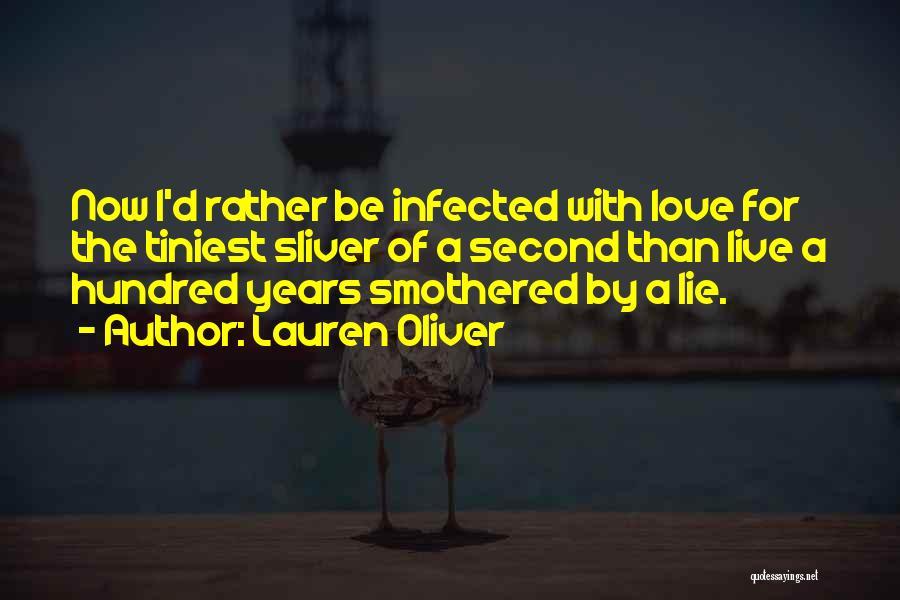 Lauren Oliver Quotes: Now I'd Rather Be Infected With Love For The Tiniest Sliver Of A Second Than Live A Hundred Years Smothered