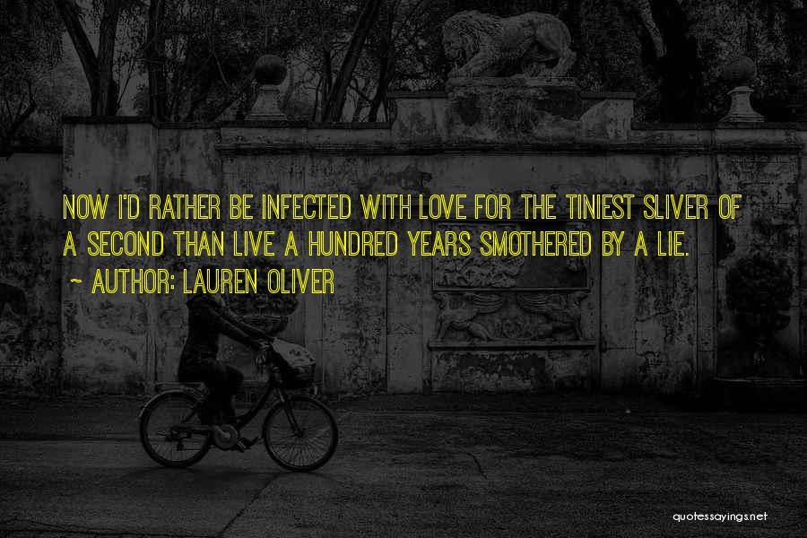 Lauren Oliver Quotes: Now I'd Rather Be Infected With Love For The Tiniest Sliver Of A Second Than Live A Hundred Years Smothered