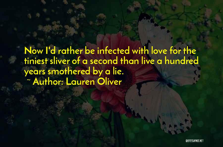 Lauren Oliver Quotes: Now I'd Rather Be Infected With Love For The Tiniest Sliver Of A Second Than Live A Hundred Years Smothered