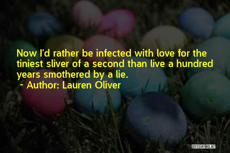 Lauren Oliver Quotes: Now I'd Rather Be Infected With Love For The Tiniest Sliver Of A Second Than Live A Hundred Years Smothered