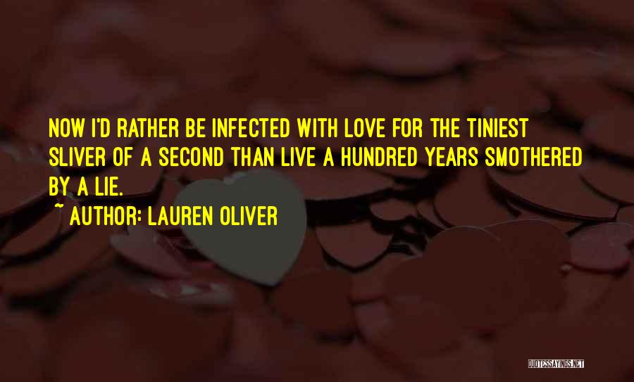 Lauren Oliver Quotes: Now I'd Rather Be Infected With Love For The Tiniest Sliver Of A Second Than Live A Hundred Years Smothered