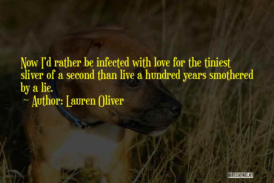 Lauren Oliver Quotes: Now I'd Rather Be Infected With Love For The Tiniest Sliver Of A Second Than Live A Hundred Years Smothered
