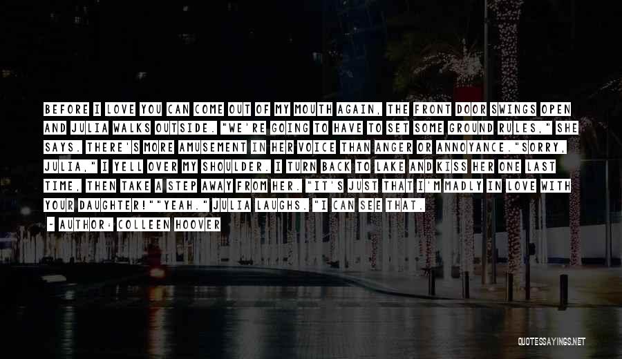 Colleen Hoover Quotes: Before I Love You Can Come Out Of My Mouth Again, The Front Door Swings Open And Julia Walks Outside.