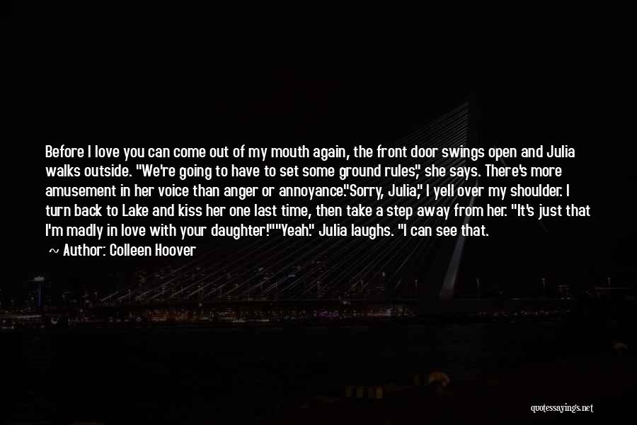 Colleen Hoover Quotes: Before I Love You Can Come Out Of My Mouth Again, The Front Door Swings Open And Julia Walks Outside.